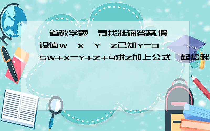 一道数学题,寻找准确答案.假设值W、X、Y、Z已知Y=35W+X=Y+Z+4求Z加上公式一起给我吧