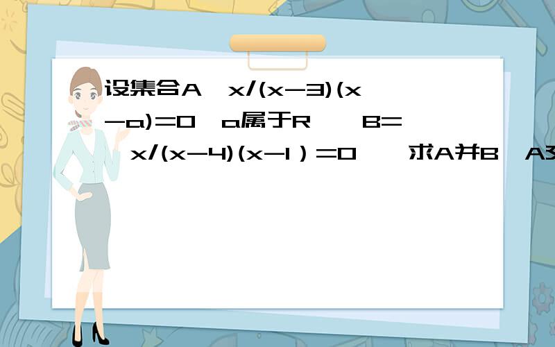 设集合A{x/(x-3)(x-a)=0,a属于R},B={x/(x-4)(x-1）=0},求A并B,A交B.