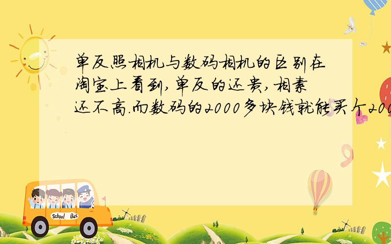 单反照相机与数码相机的区别在淘宝上看到,单反的还贵,相素还不高.而数码的2000多块钱就能买个2000万左右相素的照相机.