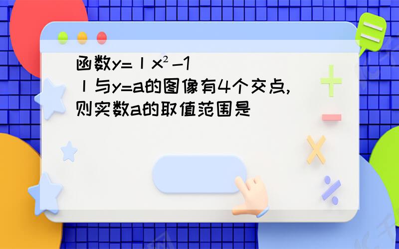 函数y=丨x²-1丨与y=a的图像有4个交点,则实数a的取值范围是