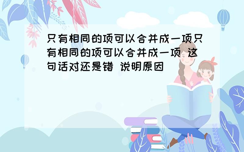 只有相同的项可以合并成一项只有相同的项可以合并成一项 这句话对还是错 说明原因