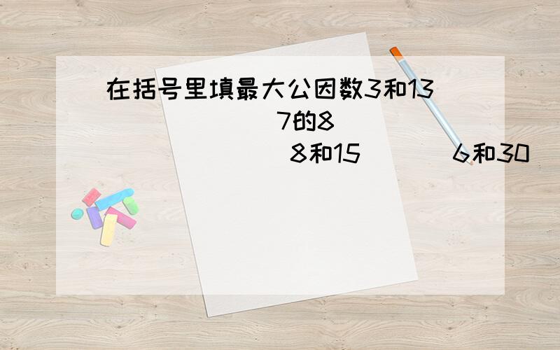 在括号里填最大公因数3和13（   ）      7的8（   ）       8和15（   ）6和30（   ）      8  17（ ）         13  19（  ）30  45（ ）        42  28（  ）       27 72（  ）