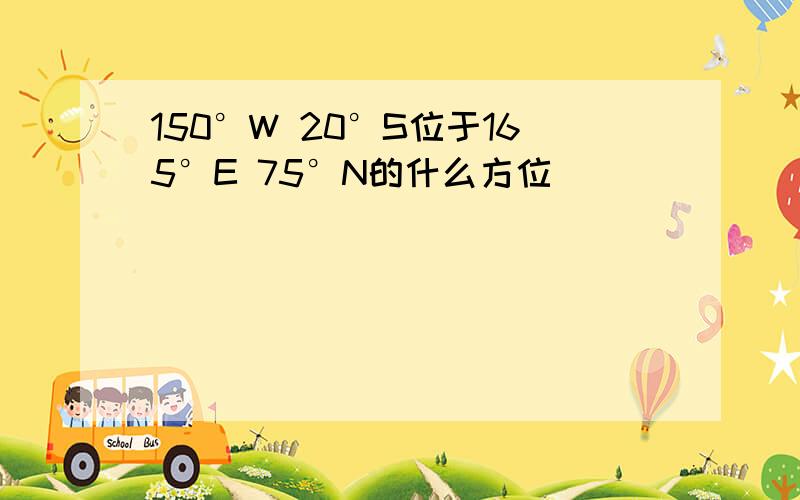 150°W 20°S位于165°E 75°N的什么方位