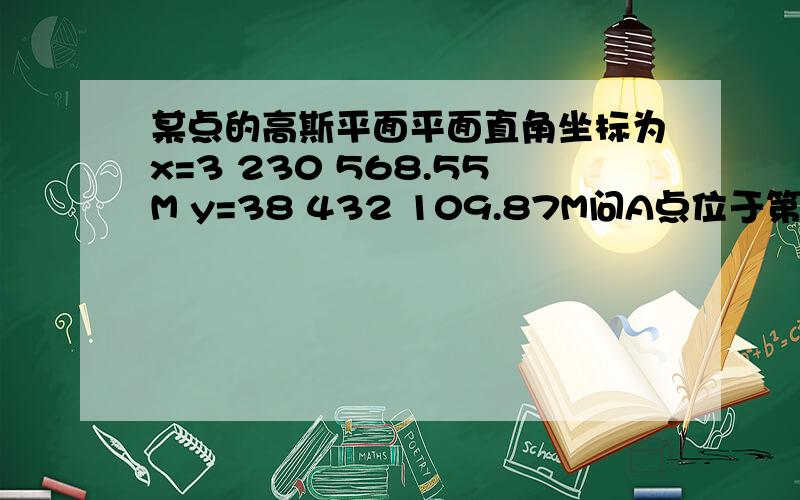 某点的高斯平面平面直角坐标为x=3 230 568.55M y=38 432 109.87M问A点位于第几带该点的中央子午经线是多少?该点在中央子午经线的哪一测,距离多少米?