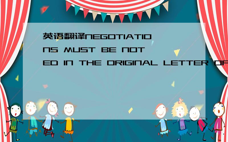 英语翻译NEGOTIATIONS MUST BE NOTED IN THE ORIGINAL LETTER OF CREDIT AND A NOTE TO THIS EFFECT SHOULD BE INDICATED ON COVERING LETTER.