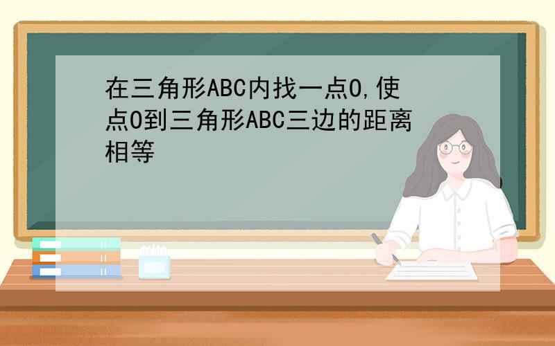 在三角形ABC内找一点O,使点O到三角形ABC三边的距离相等