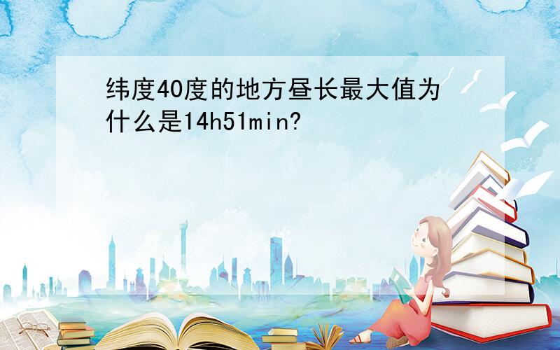 纬度40度的地方昼长最大值为什么是14h51min?