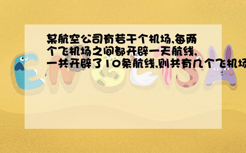 某航空公司有若干个机场,每两个飞机场之间都开辟一天航线,一共开辟了10条航线,则共有几个飞机场?具体点,说明为什么.为什么是x(x-1)/2=10.x-1是哪来的？