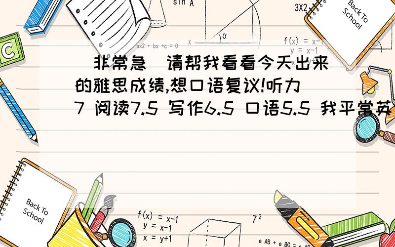 （非常急）请帮我看看今天出来的雅思成绩,想口语复议!听力7 阅读7.5 写作6.5 口语5.5 我平常英语口语挺好的,发音蛮标准的,就是语法查了点.真没想到出来才5.考试的时候自认为答得还可以啊,