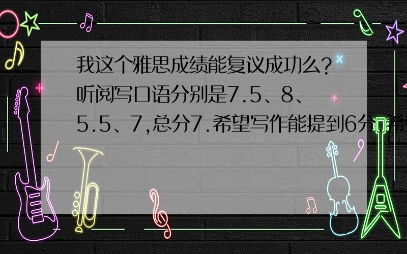 我这个雅思成绩能复议成功么?听阅写口语分别是7.5、8、5.5、7,总分7.希望写作能提到6分.希望懂行的给个意见啊!感激不尽!我考了两回，目标7.5+，第一回的听力、阅读、写作、口语分别是7.5