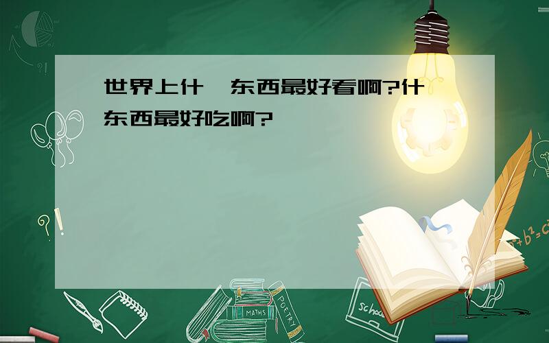 世界上什麼东西最好看啊?什麼东西最好吃啊?