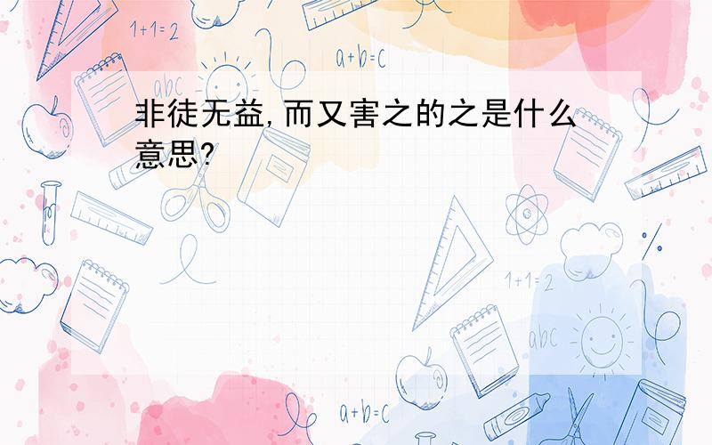 非徒无益,而又害之的之是什么意思?