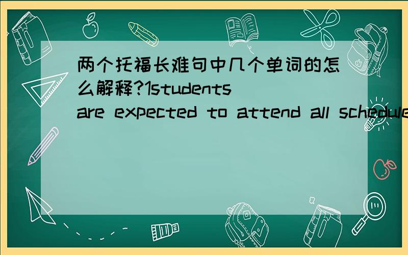 两个托福长难句中几个单词的怎么解释?1students are expected to attend all scheduled activties for all of the classes 【for which they are registered during the enire course of the academic semester for which they are enrolled.】括