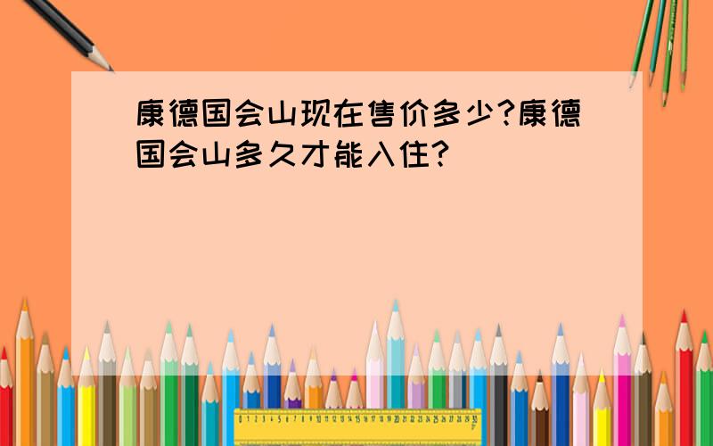 康德国会山现在售价多少?康德国会山多久才能入住?