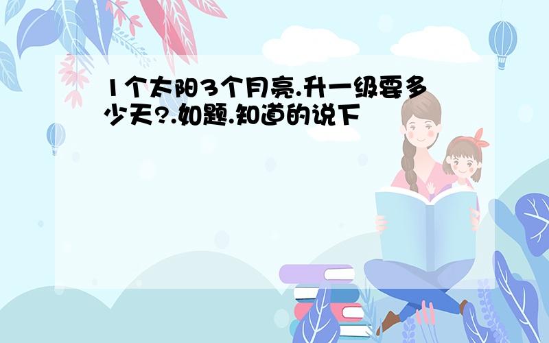 1个太阳3个月亮.升一级要多少天?.如题.知道的说下