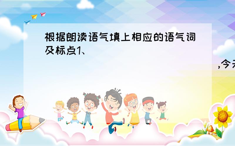 根据朗读语气填上相应的语气词及标点1、_________________________,今天是星期六________（疑问）2、_________________________,今天是星期六________（肯定）3、_________________________,今天是星期六________（兴