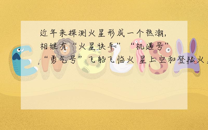 近年来探测火星形成一个热潮,相继有“火星快车”“机遇号”“勇气号”飞船飞临火 星上空和登陆火星,使人们对火星的认识有了很大的提高.如图是“机遇号”火星车从火星发回的照片.火