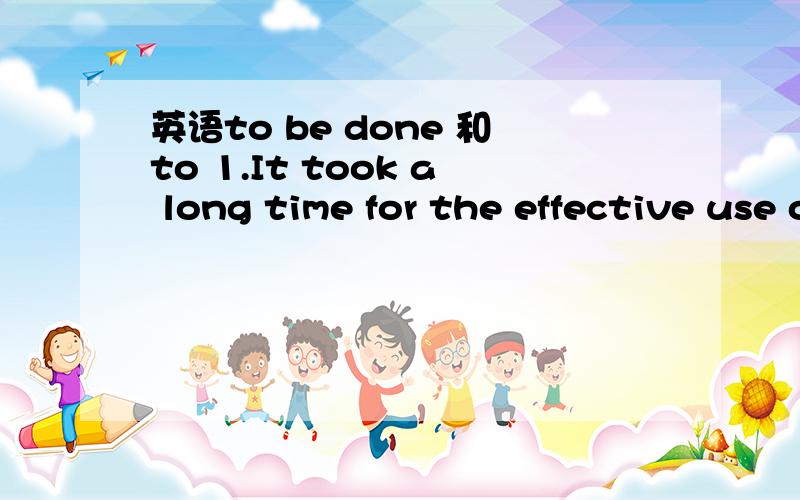 英语to be done 和to 1.It took a long time for the effective use of natural gas to be made.2.The book is easy to read.……于是我就混乱了 什么情况用to be done 什么时候用to do呢