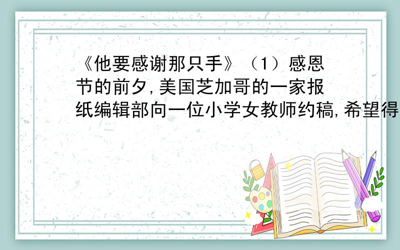 《他要感谢那只手》（1）感恩节的前夕,美国芝加哥的一家报纸编辑部向一位小学女教师约稿,希望得到一些家境贫寒的孩子画的图画,图画的内容是：他想感谢的东西.（2）孩子们高兴地在白