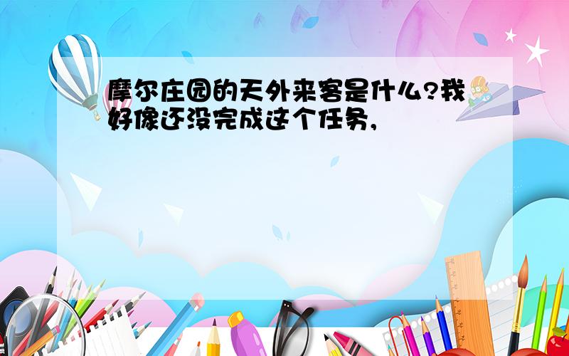 摩尔庄园的天外来客是什么?我好像还没完成这个任务,