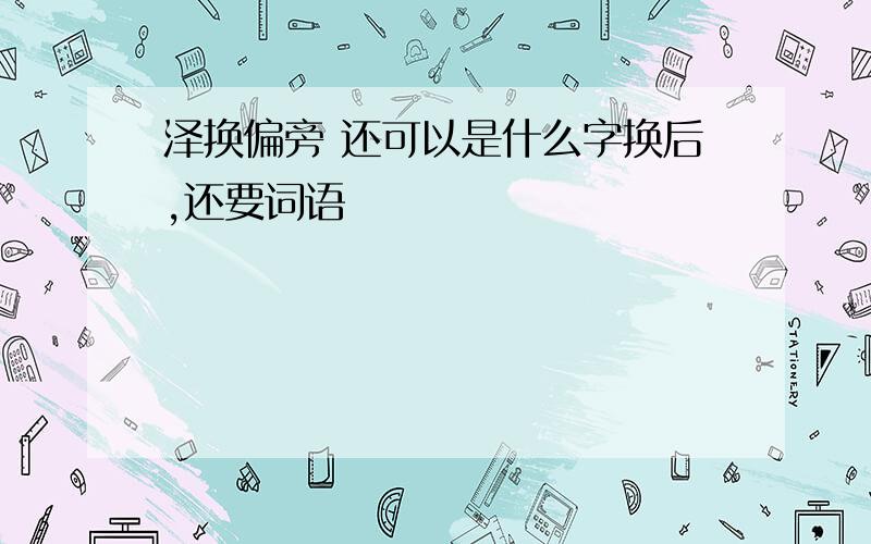 泽换偏旁 还可以是什么字换后,还要词语