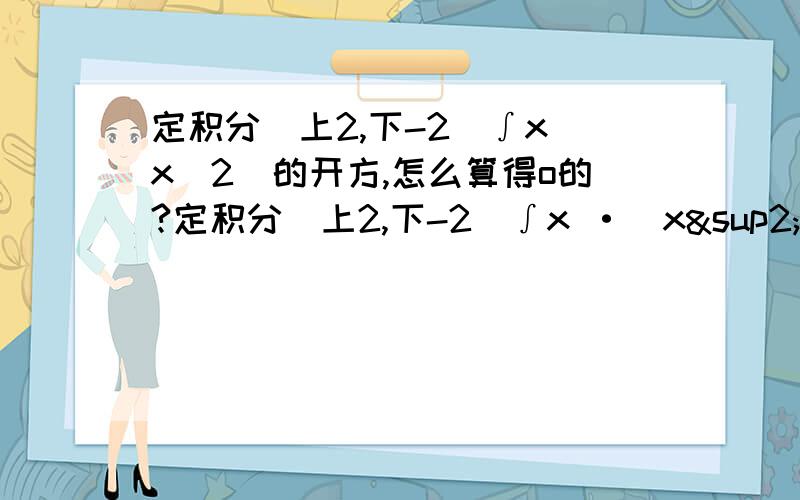 定积分(上2,下-2)∫x(x^2)的开方,怎么算得o的?定积分(上2,下-2)∫x ·(x²)的开方 怎么算得0的?定积分(上2,下-2)∫x ·[(x²)的开方 ]dx