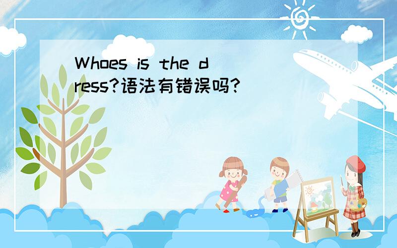 Whoes is the dress?语法有错误吗?