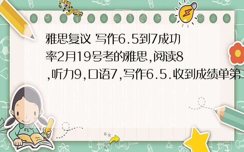 雅思复议 写作6.5到7成功率2月19号考的雅思,阅读8,听力9,口语7,写作6.5.收到成绩单第二天就申请复议了,上周接到电话说复议结果已经出来确认地址以后这周寄出来,当时问复议结果如何,她说“