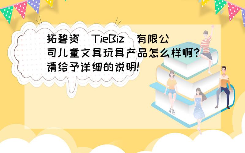 拓碧资（TieBiz）有限公司儿童文具玩具产品怎么样啊?请给予详细的说明!