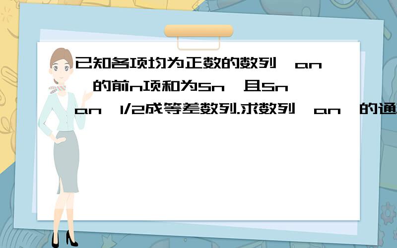 已知各项均为正数的数列｛an｝的前n项和为Sn,且Sn、an,1/2成等差数列.求数列｛an｝的通项公式?