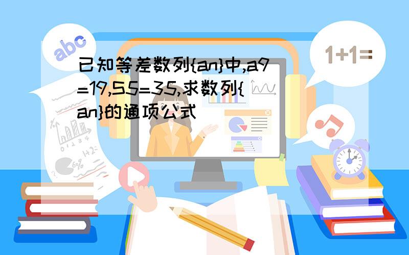 已知等差数列{an}中,a9=19,S5=35,求数列{an}的通项公式