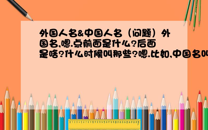 外国人名&中国人名（问题）外国名,嗯.点前面是什么?后面是啥?什么时候叫那些?嗯.比如,中国名叫‘林新宇’外国名叫什么?