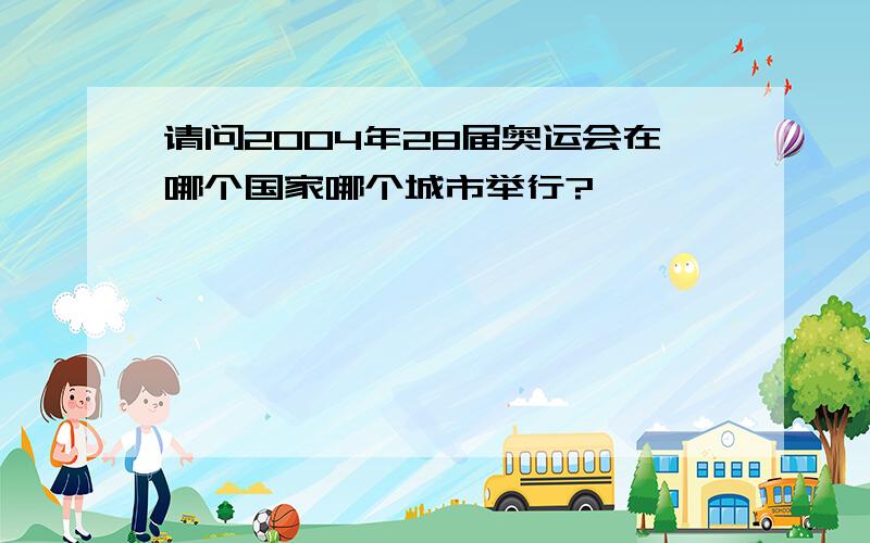 请问2004年28届奥运会在哪个国家哪个城市举行?