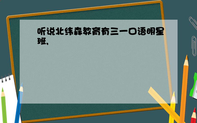 听说北纬森教育有三一口语明星班,