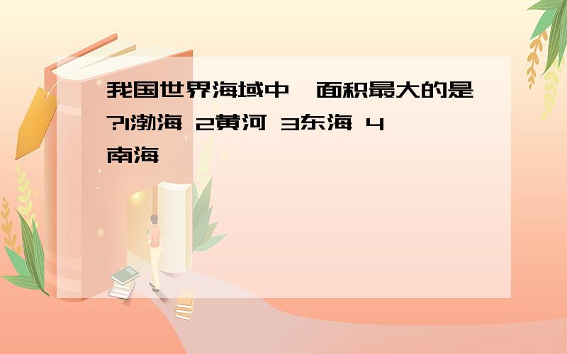 我国世界海域中,面积最大的是?1渤海 2黄河 3东海 4南海