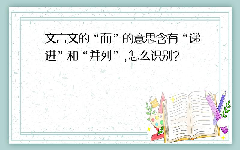 文言文的“而”的意思含有“递进”和“并列”,怎么识别?