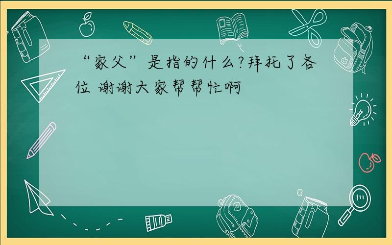 “家父”是指的什么?拜托了各位 谢谢大家帮帮忙啊