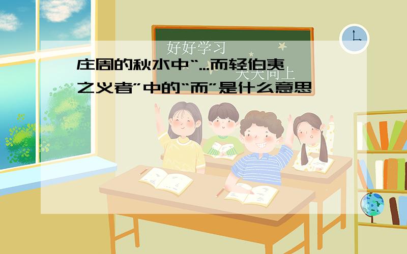 庄周的秋水中“...而轻伯夷之义者”中的“而”是什么意思