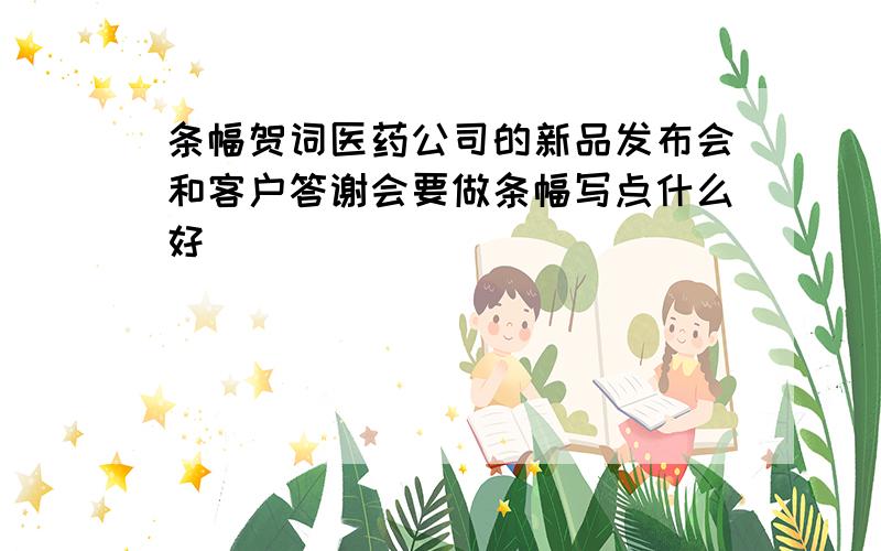 条幅贺词医药公司的新品发布会和客户答谢会要做条幅写点什么好