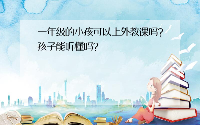 一年级的小孩可以上外教课吗?孩子能听懂吗?