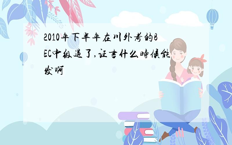 2010年下半年在川外考的BEC中级过了,证书什么时候能发啊