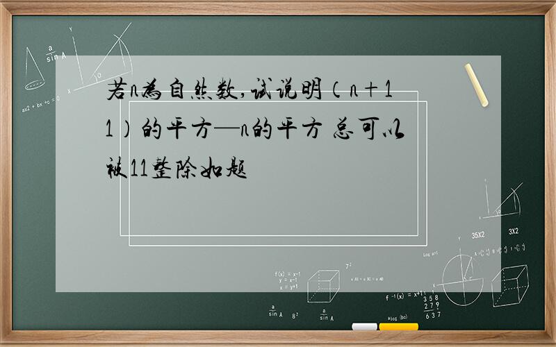 若n为自然数,试说明（n+11）的平方—n的平方 总可以被11整除如题