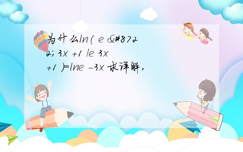 为什么ln( e −3x +1 /e 3x +1 )=lne -3x 求详解,