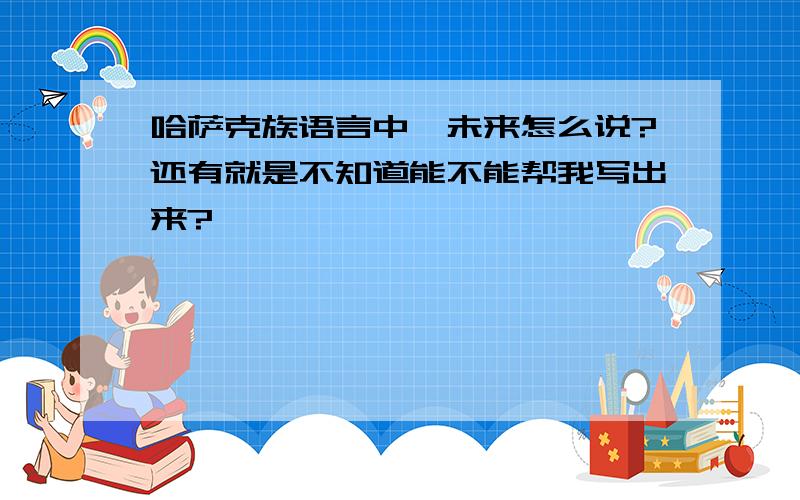 哈萨克族语言中,未来怎么说?还有就是不知道能不能帮我写出来?