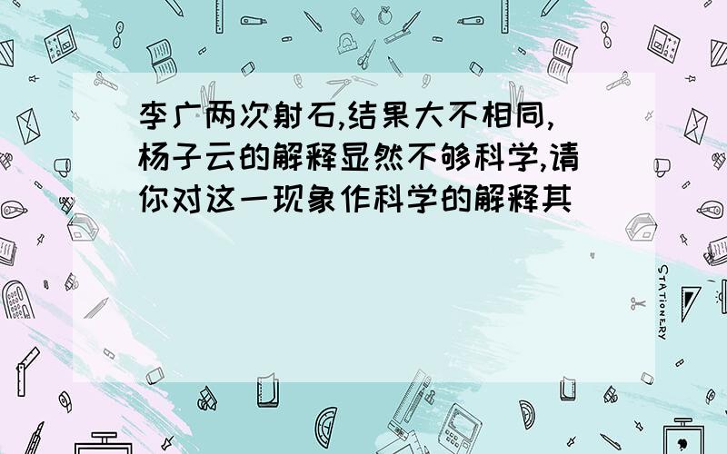 李广两次射石,结果大不相同,杨子云的解释显然不够科学,请你对这一现象作科学的解释其