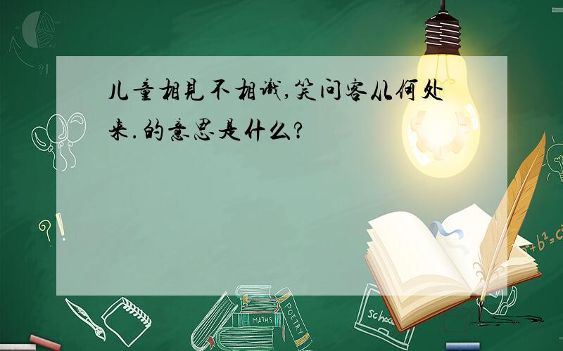 儿童相见不相识,笑问客从何处来.的意思是什么?