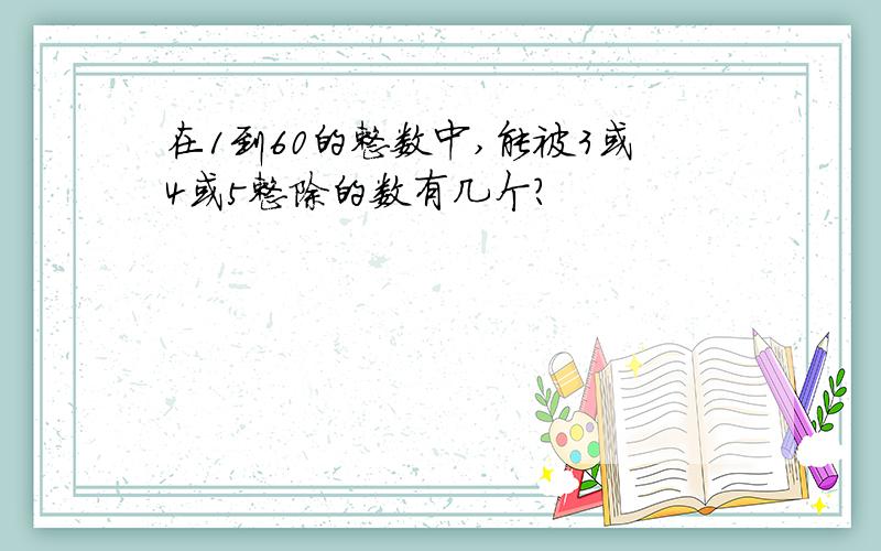 在1到60的整数中,能被3或4或5整除的数有几个?