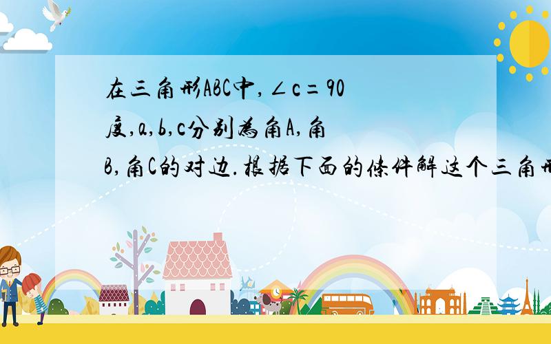 在三角形ABC中,∠c=90度,a,b,c分别为角A,角B,角C的对边.根据下面的条件解这个三角形：（1）a=4,b=4根号3；（2）a=3根号6,∠A=45度