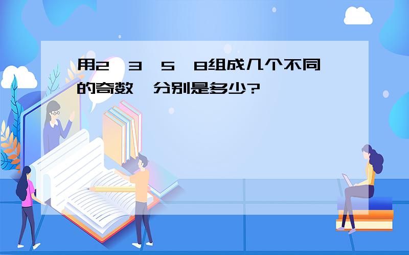 用2,3,5,8组成几个不同的奇数,分别是多少?