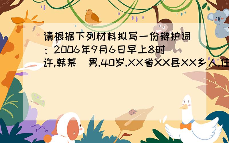 请根据下列材料拟写一份辩护词：2006年9月6日早上8时许,韩某（男,40岁,XX省XX县XX乡人,住XX市XX区X